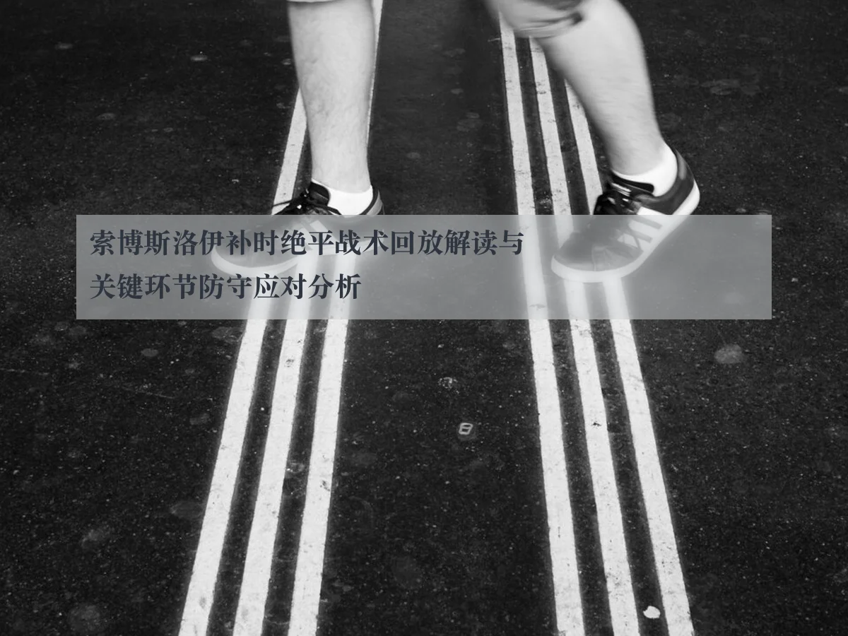 索博斯洛伊补时绝平战术回放解读与关键环节防守应对分析